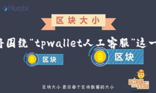 补充说明：由于您的问题涉及具体的产品和服务，以下内容将围绕“tpwallet人工客服”这一主题展开。请注意，内容的和用户搜索意图将会被纳入考量。

TPWallet人工客服：在哪里找到及使用方法