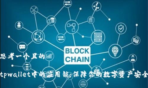 思考一个且的

tpwallet中的应用锁：保障你的数字资产安全