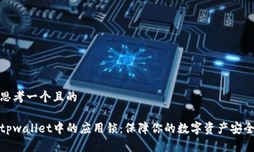 思考一个且的

tpwallet中的应用锁：保障你的数字资产安全