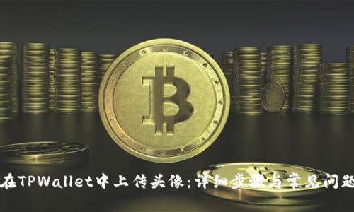如何在TPWallet中上传头像：详细步骤与常见问题解答