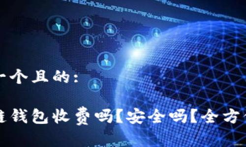 思考一个且的: 

区块链钱包收费吗？安全吗？全方位解析