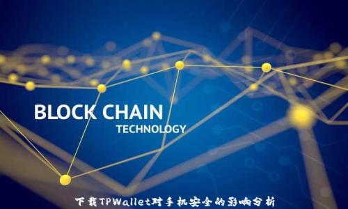 
下载TPWallet对手机安全的影响分析