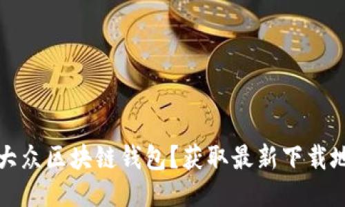 如何轻松下载大众区块链钱包？获取最新下载地址与使用指南
