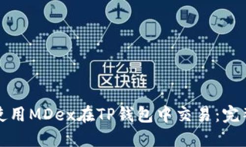 如何使用MDex在TP钱包中交易：完整指南