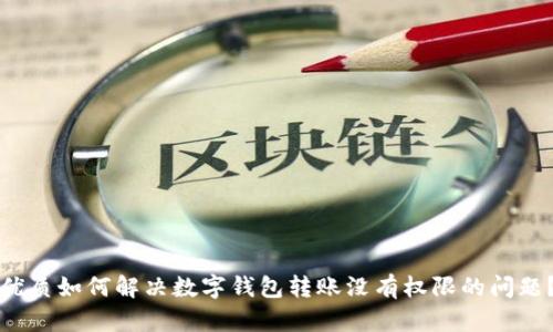 优质如何解决数字钱包转账没有权限的问题？