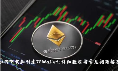 如何下载和创建TPWallet：详细教程与常见问题解答