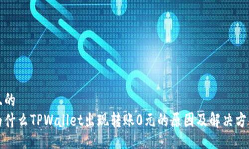 且的
为什么TPWallet出现转账0元的原因及解决方案