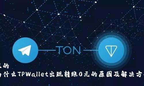 且的
为什么TPWallet出现转账0元的原因及解决方案