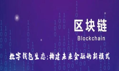 数字钱包生态：构建未来金融的新模式