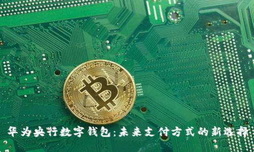 华为央行数字钱包：未来支付方式的新选择