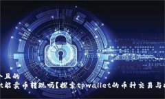 思考一个且的  tpwallet能卖币转现吗？探索tpwall