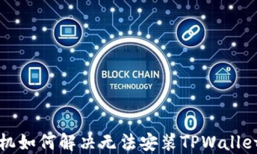 
华为手机如何解决无法安装TPWallet的问题