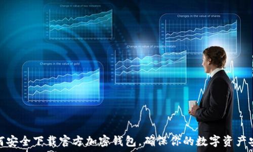   
如何安全下载官方加密钱包，确保你的数字资产安全