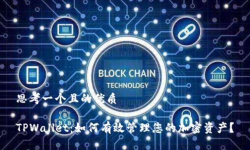思考一个且的优质

TPWallet：如何有效管理您的加密资产？