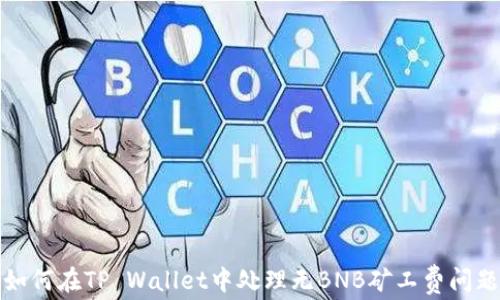 
如何在TP Wallet中处理无BNB矿工费问题