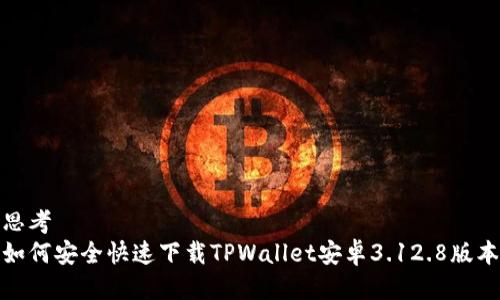 思考  
如何安全快速下载TPWallet安卓3.12.8版本
