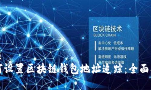 优质
如何设置区块链钱包地址追踪：全面指南