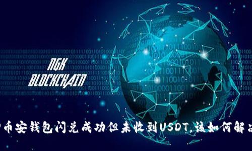 TP币安钱包闪兑成功但未收到USDT，该如何解决？