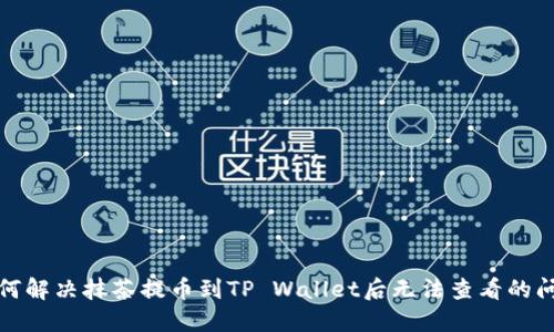 如何解决抹茶提币到TP Wallet后无法查看的问题
