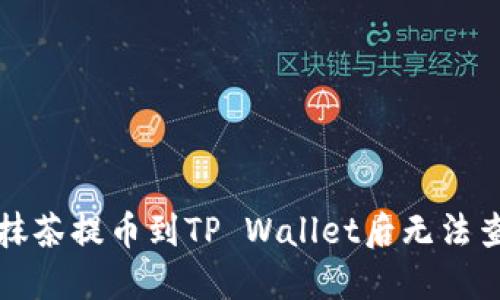 如何解决抹茶提币到TP Wallet后无法查看的问题