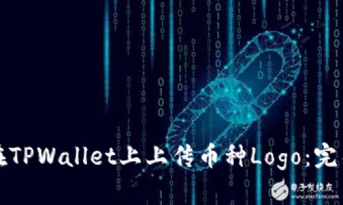 如何在TPWallet上上传币种Logo：完整指南