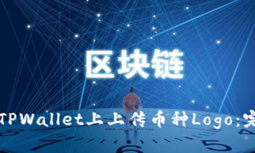如何在TPWallet上上传币种Logo：完整指南