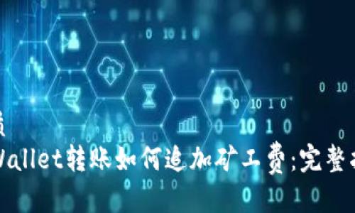 优质
TPWallet转账如何追加矿工费：完整指南