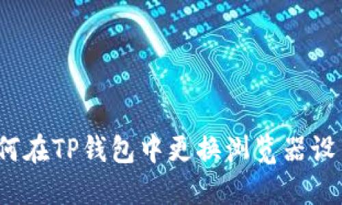 如何在TP钱包中更换浏览器设置？