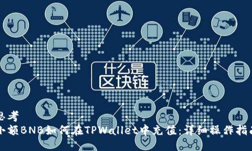 思考
小额BNB如何在TPWallet中充值：详细操作指南