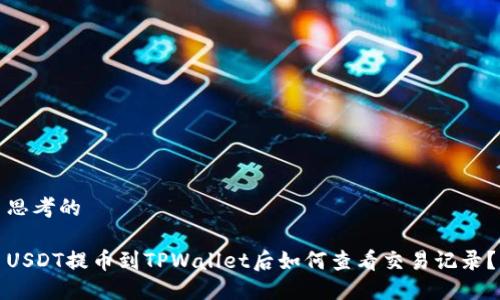 思考的

USDT提币到TPWallet后如何查看交易记录？