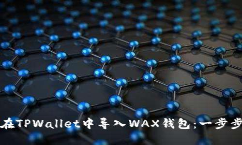 如何在TPWallet中导入WAX钱包：一步步指南