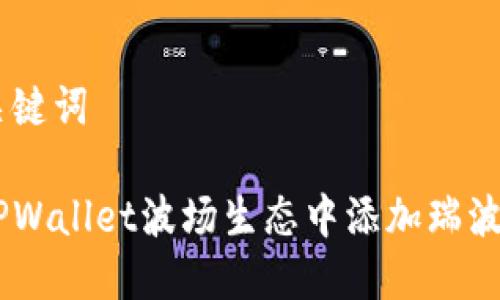 思考和关键词

如何在TPWallet波场生态中添加瑞波币（XRP）