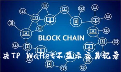 如何解决TP Wallet不显示交易记录的问题