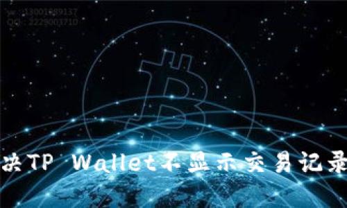 如何解决TP Wallet不显示交易记录的问题