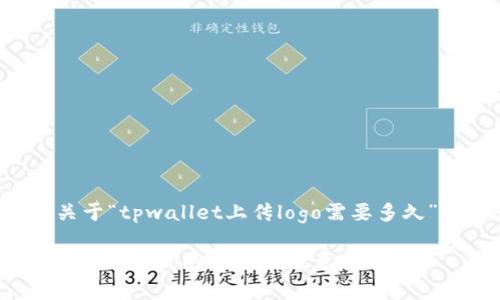 下面是关于“tpwallet上传logo需要多久”的内容。

tpwallet上传logo的时间及注意事项