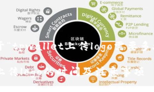 下面是关于“tpwallet上传logo需要多久”的内容。

tpwallet上传logo的时间及注意事项